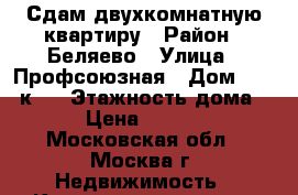 Сдам двухкомнатную квартиру › Район ­ Беляево › Улица ­ Профсоюзная › Дом ­ 110 к 2 › Этажность дома ­ 5 › Цена ­ 35 000 - Московская обл., Москва г. Недвижимость » Квартиры аренда   . Московская обл.